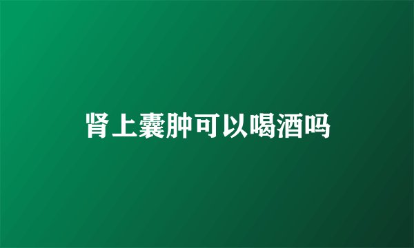 肾上囊肿可以喝酒吗