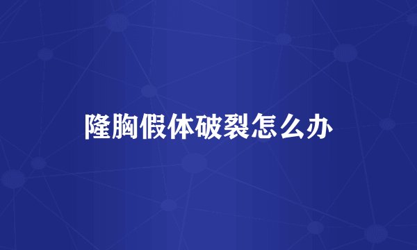 隆胸假体破裂怎么办