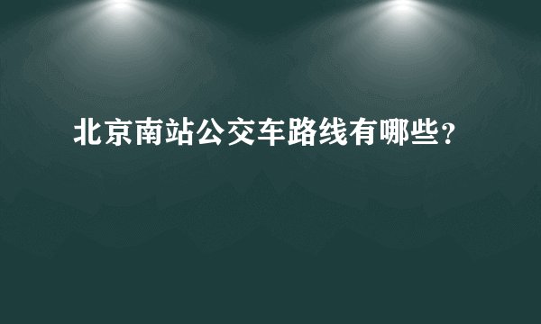 北京南站公交车路线有哪些？