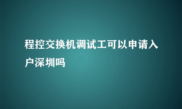 程控交换机调试工可以申请入户深圳吗