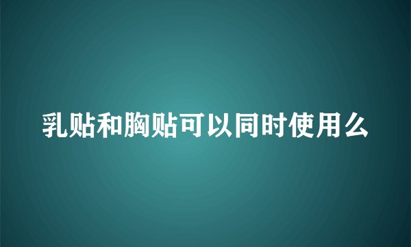 乳贴和胸贴可以同时使用么
