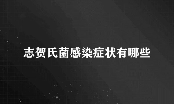 志贺氏菌感染症状有哪些