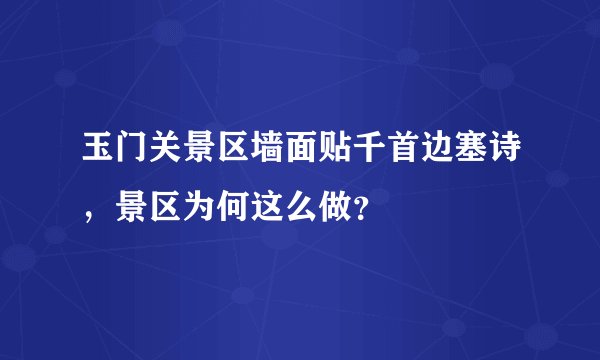 玉门关景区墙面贴千首边塞诗，景区为何这么做？