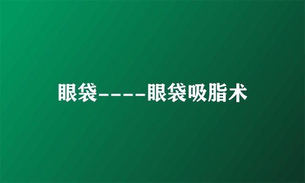 眼袋----眼袋吸脂术