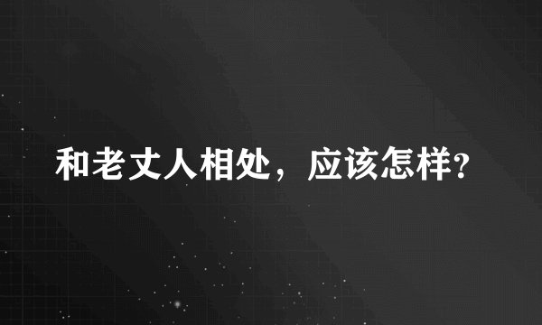 和老丈人相处,应该怎样?