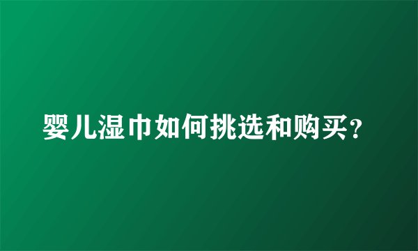 婴儿湿巾如何挑选和购买?