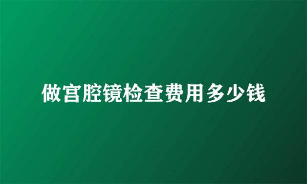 做宫腔镜检查费用多少钱