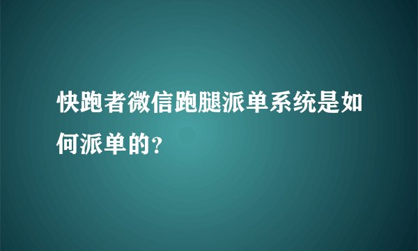 快跑者微信跑腿派单系统是如何派单的？
