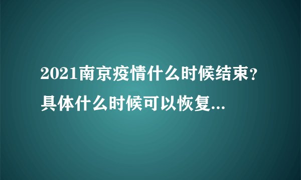 2021南京疫情什么时候结束?具体什么时候可以恢复正常?附最新消息!
