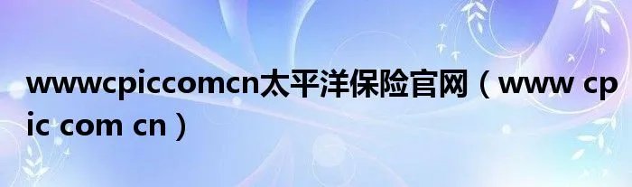wwwcpiccomcn太平洋保险官网（www cpic com cn）