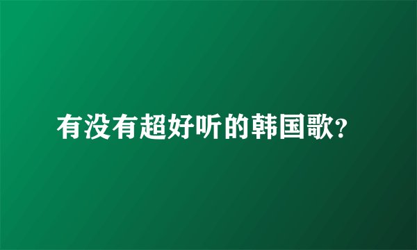 有没有超好听的韩国歌？
