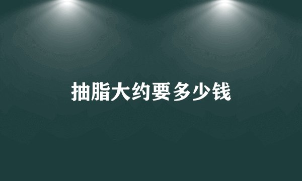 抽脂大约要多少钱
