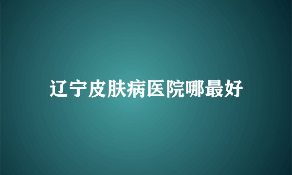 辽宁皮肤病医院哪最好