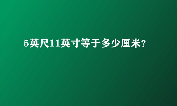5英尺11英寸等于多少厘米？