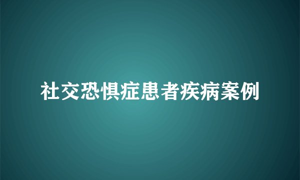 社交恐惧症患者疾病案例