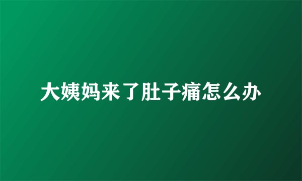 大姨妈来了肚子痛怎么办