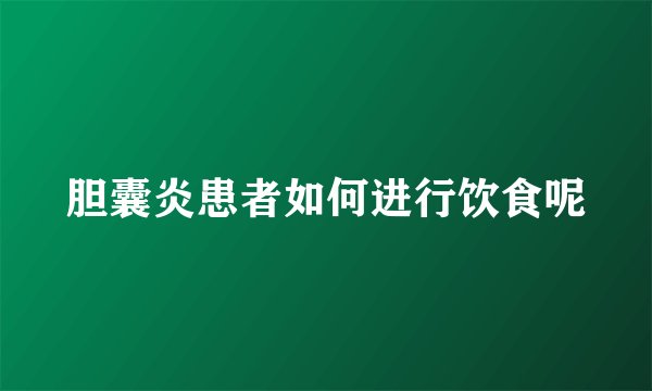 胆囊炎患者如何进行饮食呢