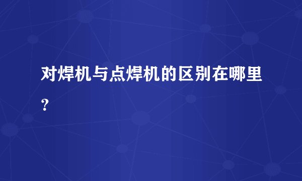 对焊机与点焊机的区别在哪里？