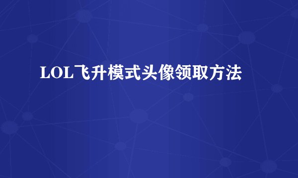 LOL飞升模式头像领取方法