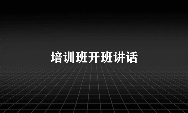培训班开班讲话