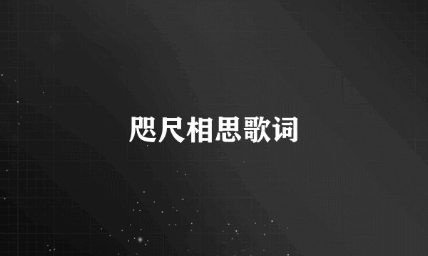 咫尺相思歌词