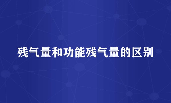 残气量和功能残气量的区别