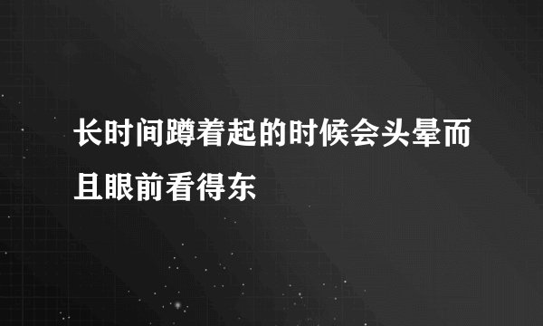 长时间蹲着起的时候会头晕而且眼前看得东