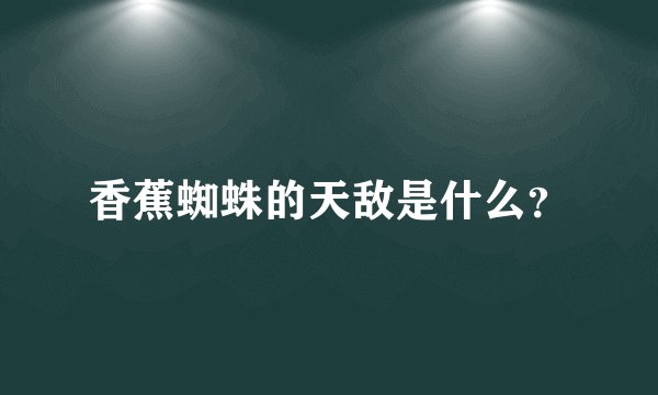香蕉蜘蛛的天敌是什么？