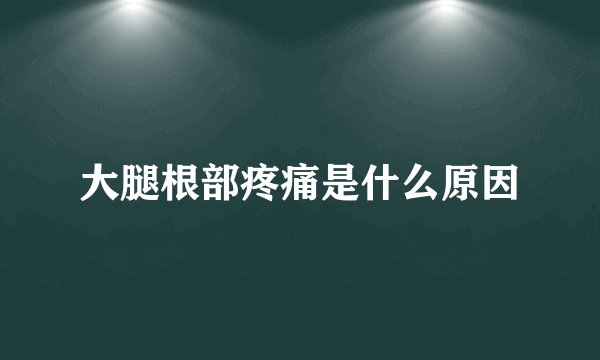 大腿根部疼痛是什么原因