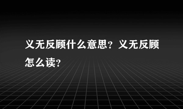 义无反顾什么意思？义无反顾怎么读？