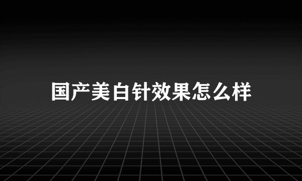 国产美白针效果怎么样