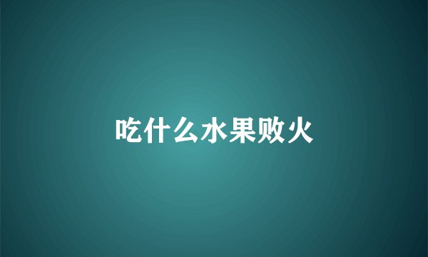 吃什么水果败火