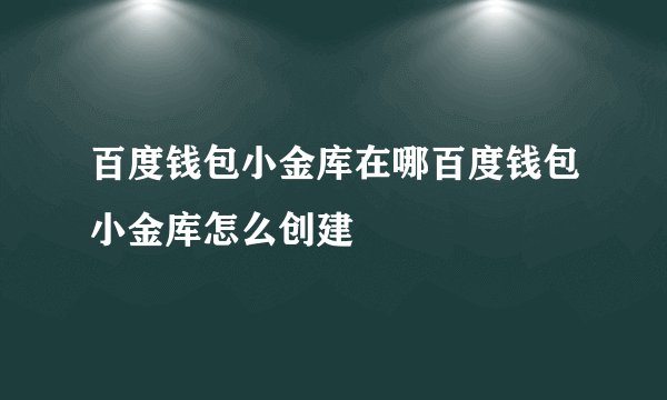 百度钱包小金库在哪百度钱包小金库怎么创建