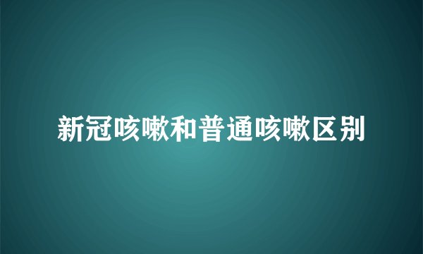 新冠咳嗽和普通咳嗽区别