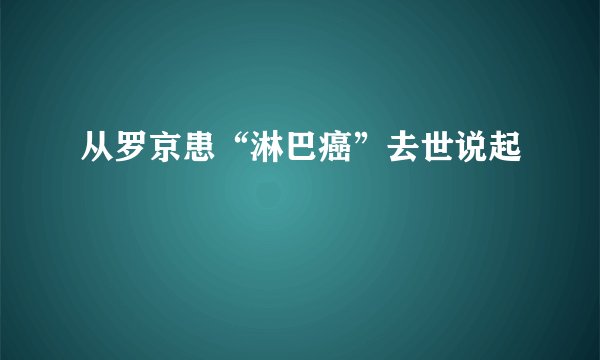 从罗京患“淋巴癌”去世说起
