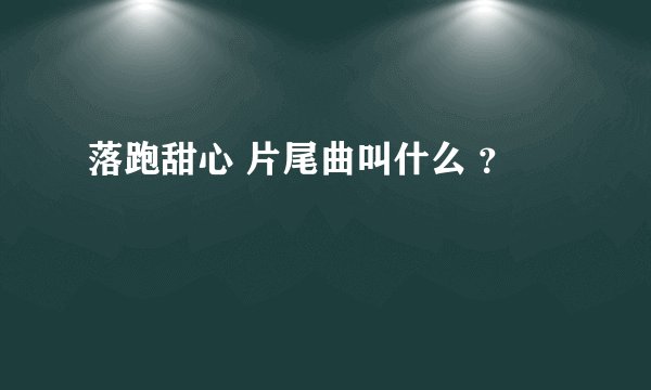 落跑甜心 片尾曲叫什么 ?