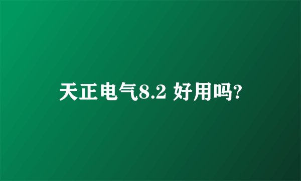 天正电气8.2 好用吗?