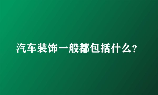 汽车装饰一般都包括什么?