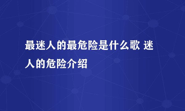 最迷人的最危险是什么歌 迷人的危险介绍