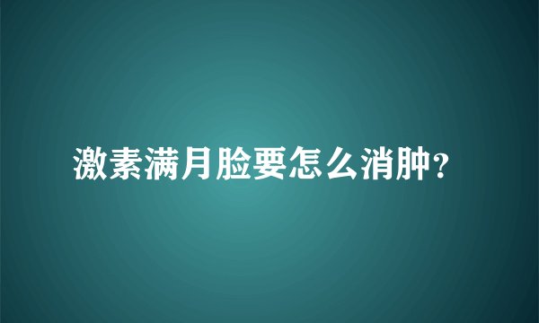 激素满月脸要怎么消肿？