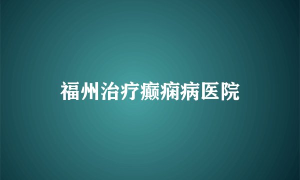 福州治疗癫痫病医院