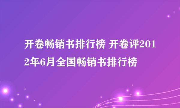 开卷畅销书排行榜 开卷评2012年6月全国畅销书排行榜