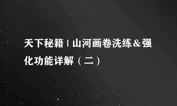 天下秘籍 | 山河画卷洗练＆强化功能详解（二）