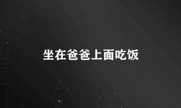 坐在爸爸上面吃饭