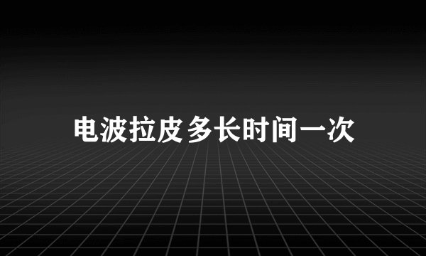 电波拉皮多长时间一次