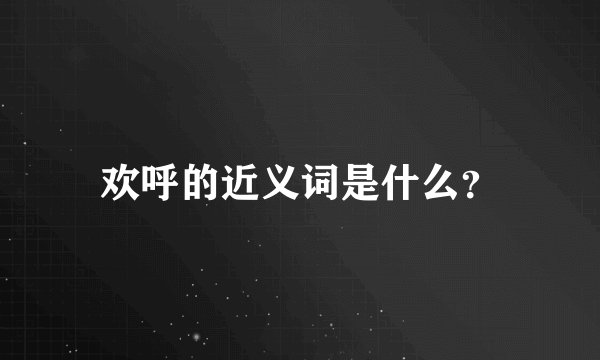 欢呼的近义词是什么？
