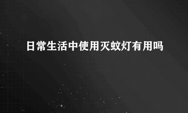 日常生活中使用灭蚊灯有用吗