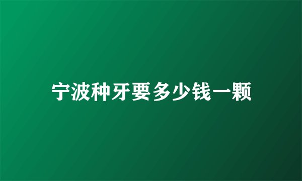 宁波种牙要多少钱一颗