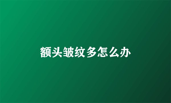 额头皱纹多怎么办