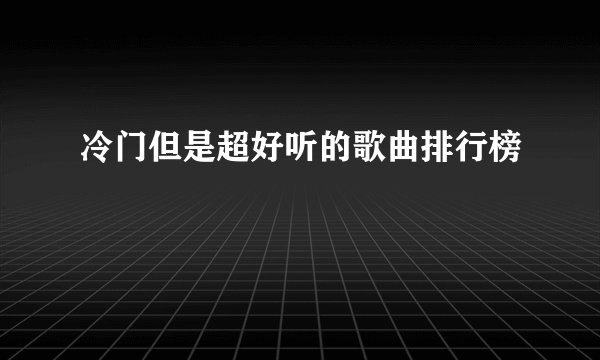 冷门但是超好听的歌曲排行榜